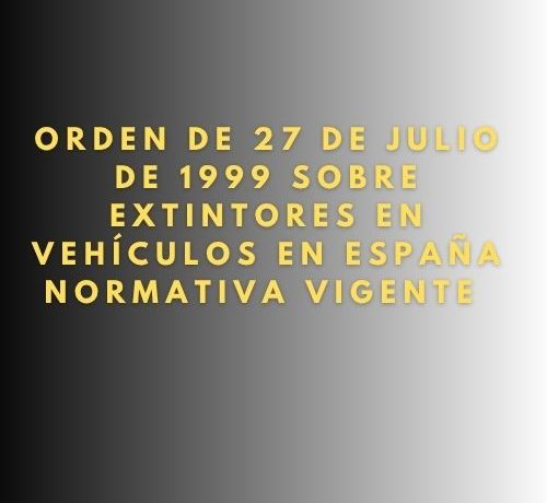 Orden de 27 de julio de 1999 sobre extintores en vehículos en España: Normativa vigente